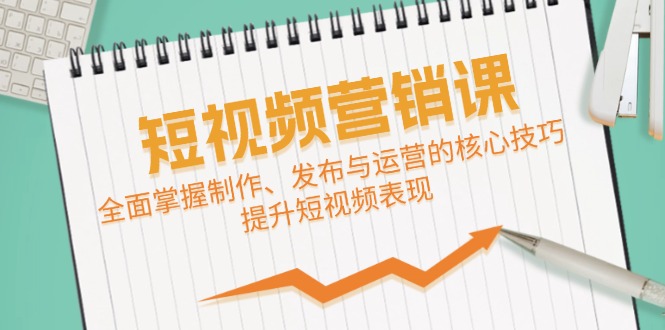 短视频&营销课：全面掌握制作、发布与运营的核心技巧，提升短视频表现-鼎誉项目网