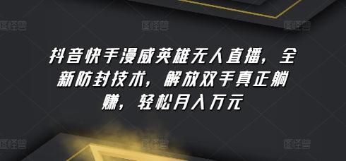 抖音快手漫威英雄无人直播,全新防封技术,解放双手真正躺赚,轻松月入万元【揭秘】
