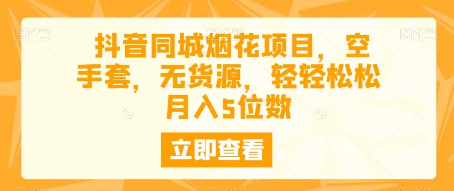 抖音同城烟花项目，空手套，无货源，轻轻松松月入5位数-鼎誉项目网