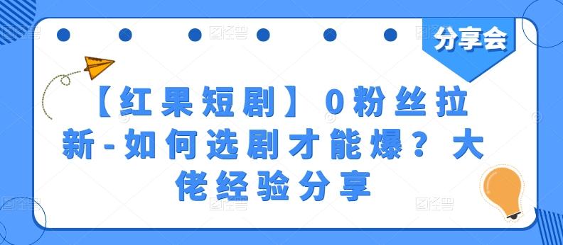 【红果短剧】0粉丝拉新-如何选剧才能爆？大佬经验分享-鼎誉项目网