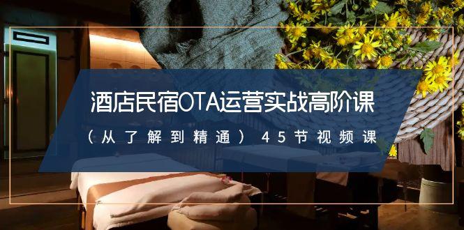 酒店民宿OTA运营实战高阶课(从了解到精通)45节视频课-鼎誉项目网
