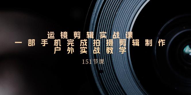 手机运镜剪辑实操课，户外拍摄剪辑制作实战(151节课)-鼎誉项目网