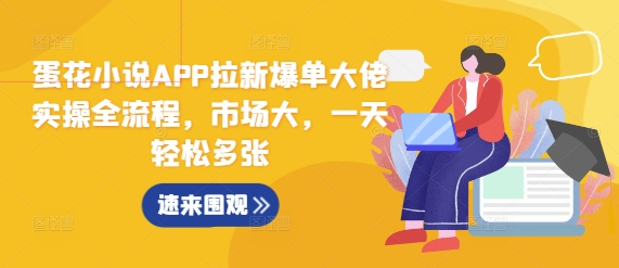 蛋花小说APP拉新爆单大佬实操全流程，市场大，一天轻松多张-鼎誉项目网