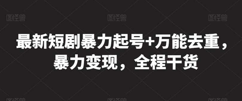 最新短剧暴力起号+万能去重，暴力变现，全程干货【揭秘】-鼎誉项目网