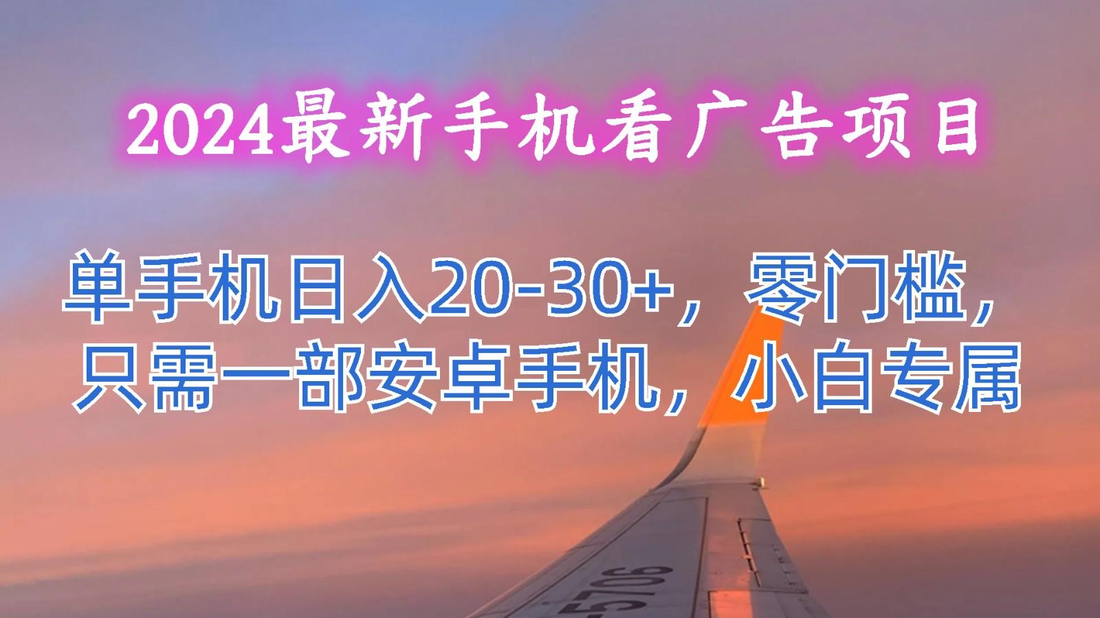 2024最新手机看广告项目,单手机日入20-30+,零门槛,只需一部安卓手机,小白专属-鼎誉项目网