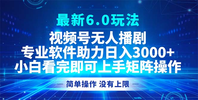 视频号最新6.0玩法，无人播剧，轻松日入3000+-鼎誉项目网