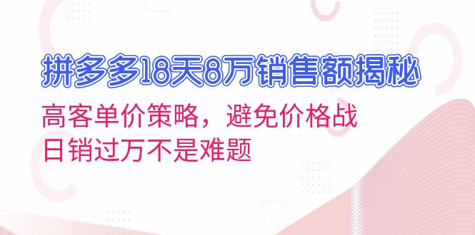 拼多多18天8万销售额揭秘：高客单价策略，避免价格战，日销过万不是难题-鼎誉项目网