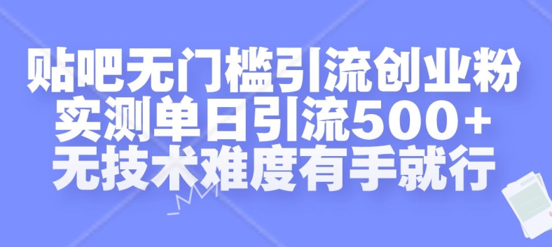贴吧无门槛引流创业粉，实测单日引流500+，无技术难度有手就行【揭秘】-鼎誉项目网