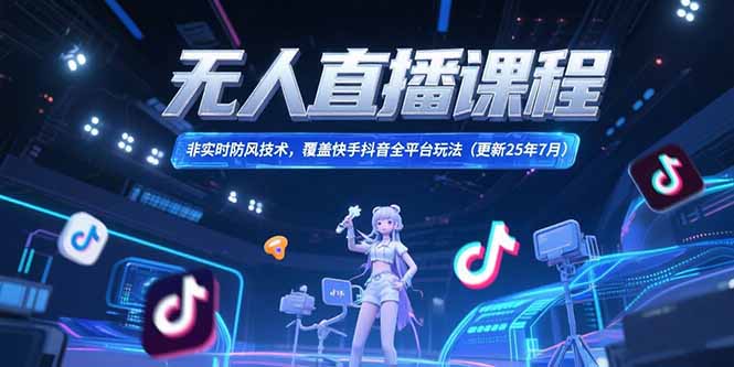 无人直播课程，非实时防风技术，覆盖快手抖音全平台玩法(更新25年7月-鼎誉项目网