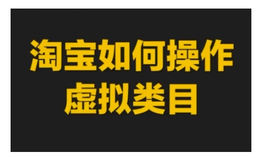 淘宝如何操作虚拟类目,淘宝虚拟类目玩法实操教程
