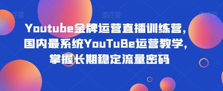 Youtube金牌运营直播训练营，国内最系统YouTuBe运营教学，掌握长期稳定流量密码-鼎誉项目网