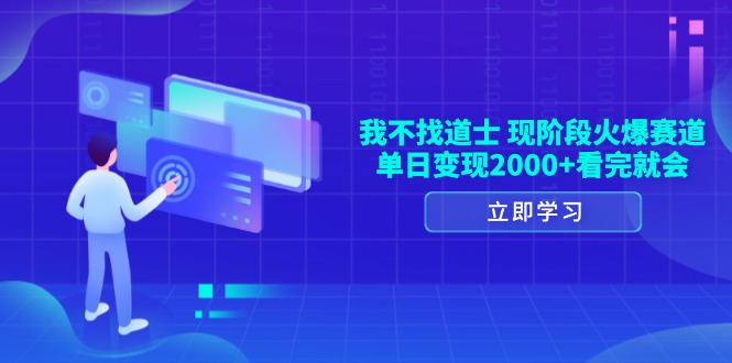 我不找道士，现阶段火爆赛道，单日变现2000+看完就会-鼎誉项目网