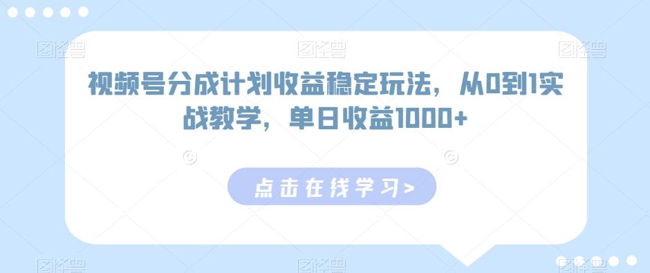 视频号分成计划收益稳定玩法，从0到1实战教学，单日收益1000+【揭秘】-鼎誉项目网