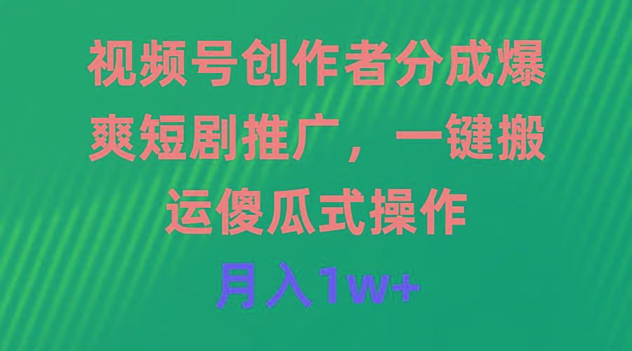 (9531期)视频号创作者分成，爆爽短剧推广，一键搬运，傻瓜式操作，月入1w+-鼎誉项目网