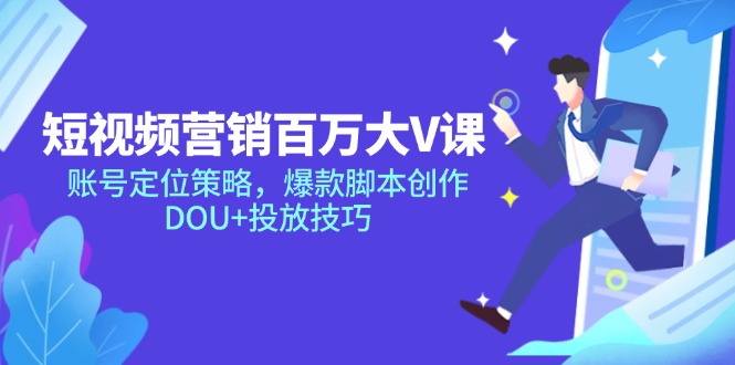 短视频营销百万大V课，账号定位策略，爆款脚本创作，DOU+投放技巧-鼎誉项目网