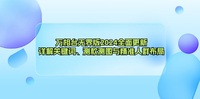 万相台无界版2024全面更新，详解关键词、测款测图与精准人群布局-鼎誉项目网