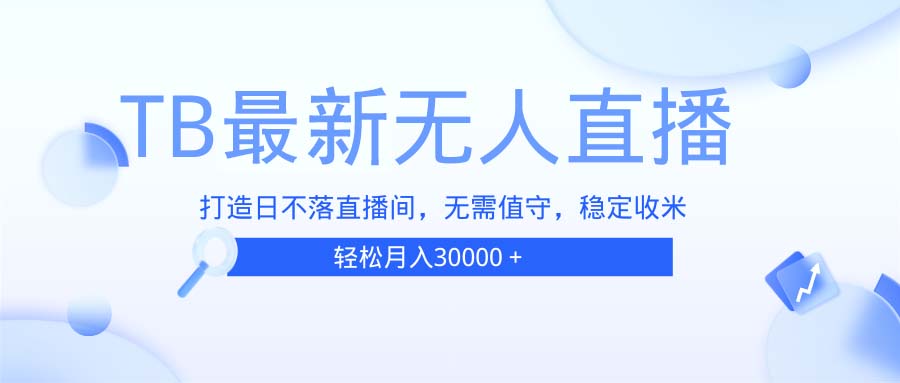 TB无人直播，打造日不落直播间，无需真人出镜，无需值守，打造日不落直…-鼎誉项目网