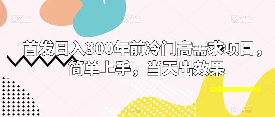 首发日入300年前冷门高需求项目，简单上手，当天出效果-鼎誉项目网