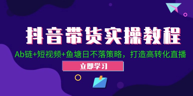 抖音带货实操教程！Ab链+短视频+鱼塘日不落策略，打造高转化直播-鼎誉项目网