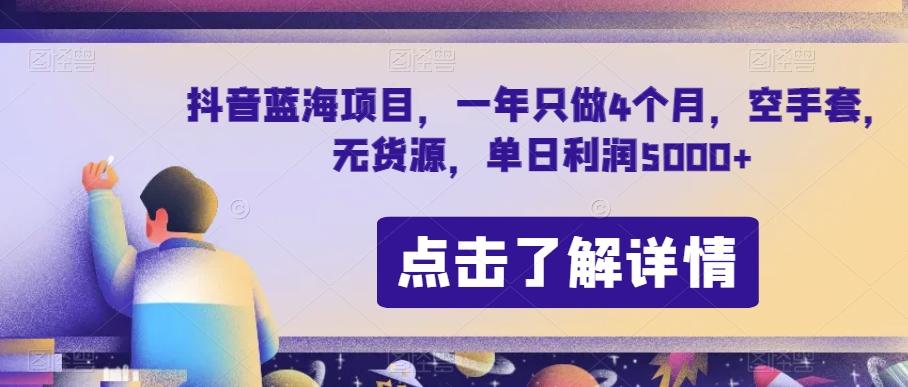 抖音蓝海项目，一年只做4个月，空手套，无货源，单日利润5000+【揭秘】-鼎誉项目网