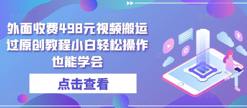 外面收费498元视频搬运过原创教程小白轻松操作也能学会【揭秘】-鼎誉项目网