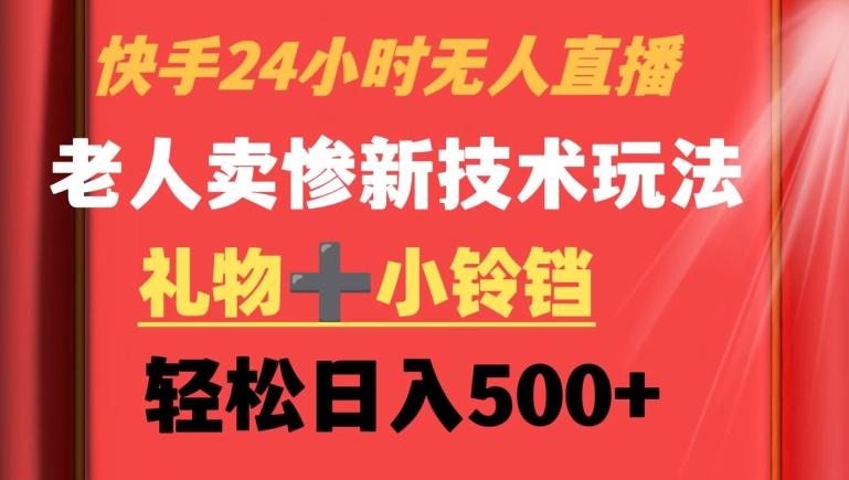 快手24小时无人直播，老人卖惨最新技术玩法，礼物+小铃铛，轻松日入500+【揭秘】-鼎誉项目网