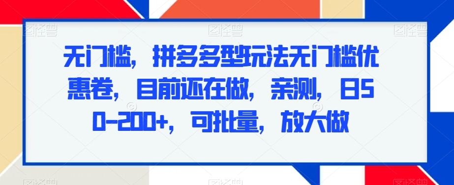 无门槛，拼多多型玩法无门槛优惠卷，目前还在做，亲测，日50-200+，可批量，放大做-鼎誉项目网
