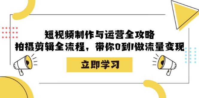 短视频制作与运营全攻略：拍摄剪辑全流程，带你0到1做流量变现-鼎誉项目网