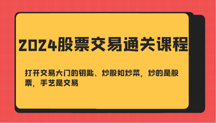 2024股票交易通关课-打开交易大门的钥匙、炒股如炒菜，炒的是股票，手艺是交易-鼎誉项目网