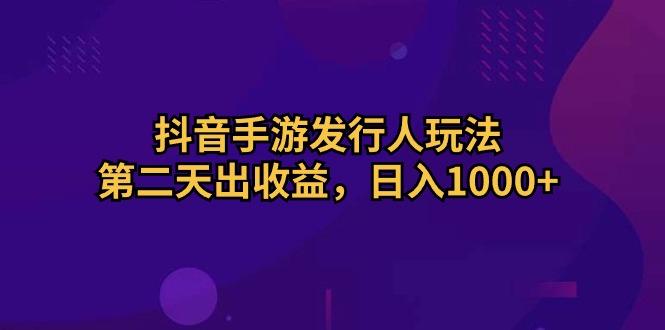 抖音手游发行人玩法，第二天出收益，日入1000+-鼎誉项目网