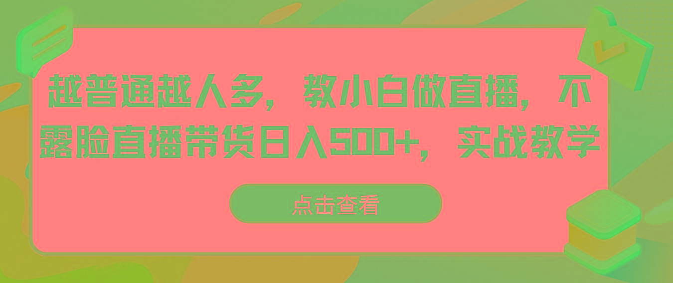 越普通越人多，教小白做直播，不露脸直播带货日入500+，实战教学-鼎誉项目网