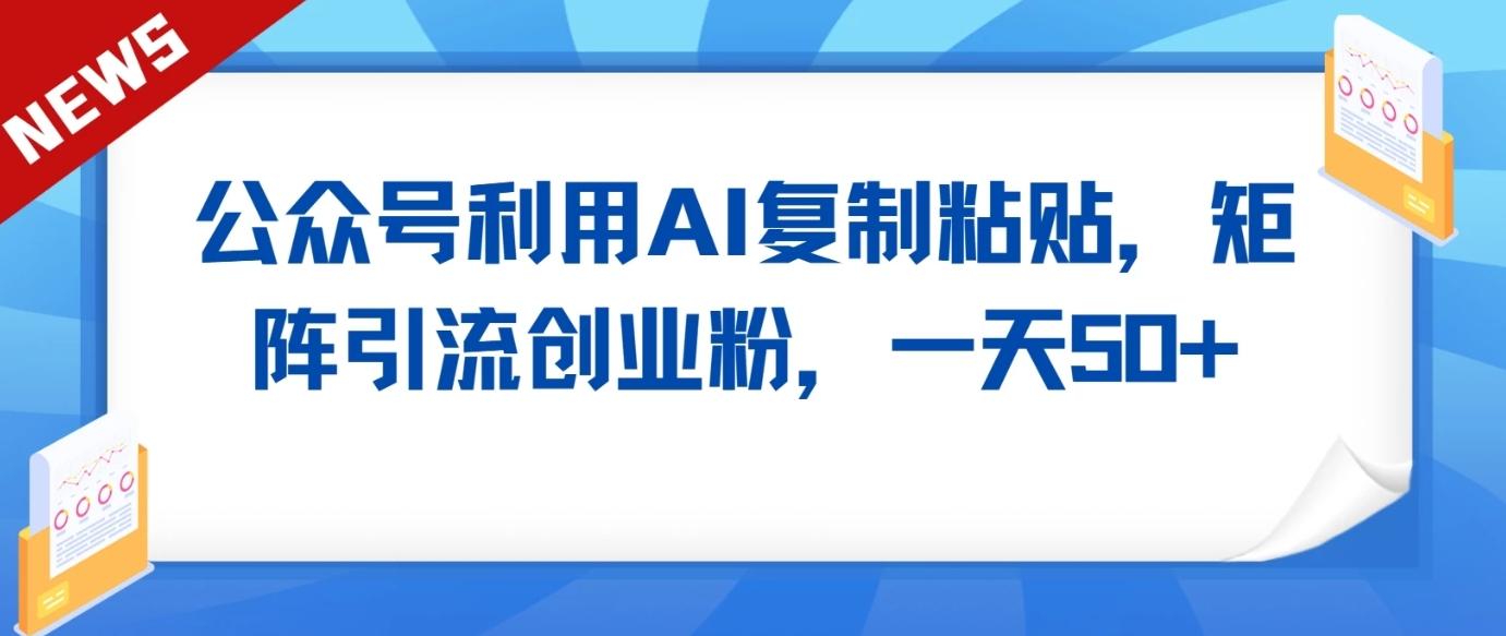 公众号利用AI工具复制粘贴矩阵引流创业粉,一天50+-鼎誉项目网