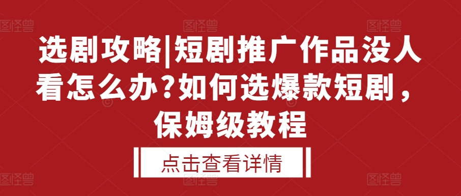 选剧攻略|短剧推广作品没人看怎么办?如何选爆款短剧，保姆级教程-鼎誉项目网