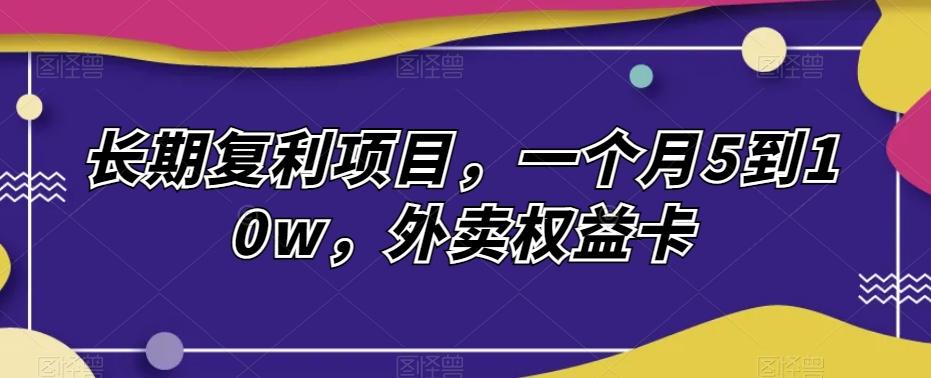 长期复利项目，一个月5到10w，外卖权益卡-鼎誉项目网
