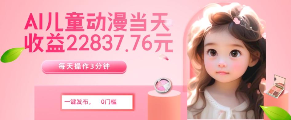 AI儿童动漫、当天收益22837.76元？每天仅需3分钟、无脑搬运、一键生成-鼎誉项目网