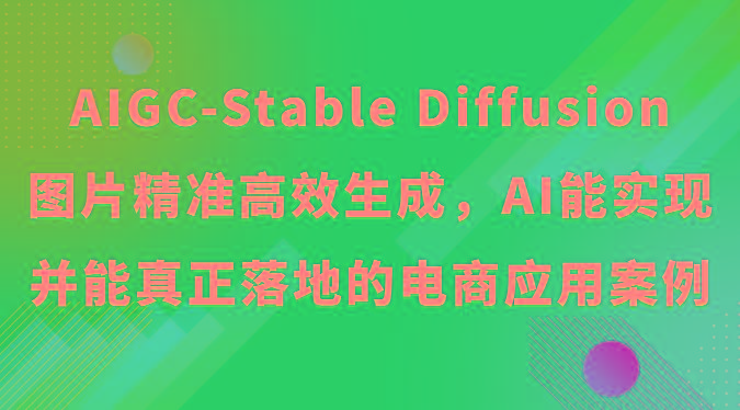 AIGC-Stable Diffusion图片精准高效生成，AI能实现并能真正落地的电商应用案例-鼎誉项目网