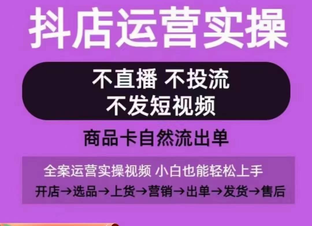 抖店运营实操课，从0-1起店视频全实操，不直播、不投流、不发短视频，商品卡自然流出单-鼎誉项目网