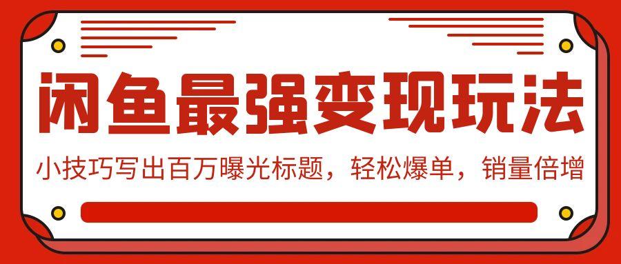 (9606期)闲鱼最强变现玩法：小技巧写出百万曝光标题，轻松爆单，销量倍增-鼎誉项目网