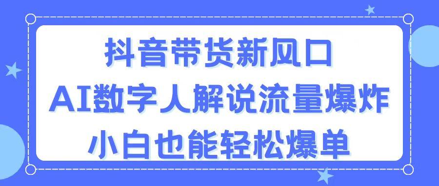 抖音带货新风口，AI数字人解说，流量爆炸，小白也能轻松爆单-鼎誉项目网