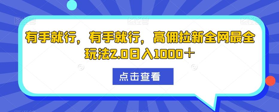 有手就行，有手就行，高佣拉新全网最全玩法2.0日入1000＋-鼎誉项目网