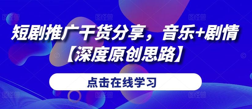 短剧推广干货分享，音乐+剧情【深度原创思路】-鼎誉项目网