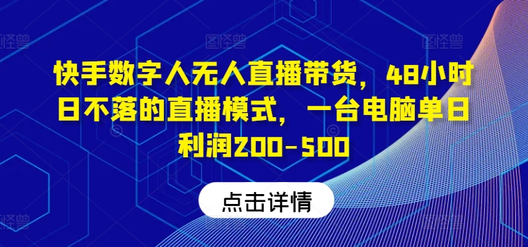 快手数字人无人直播带货，48小时日不落的直播模式，一台电脑单日利润200-500-鼎誉项目网