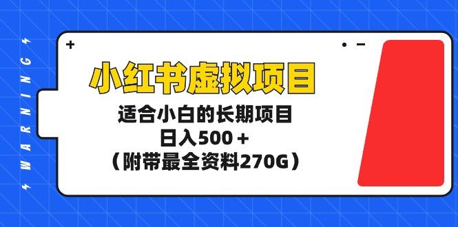 (9338期)小红书虚拟项目，适合小白的长期项目，日入500＋(附带最全资料270G)-鼎誉项目网