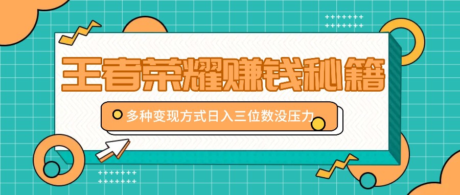 王者荣耀赚钱秘籍，多种变现方式，日入三位数没压力【附送资料】-鼎誉项目网