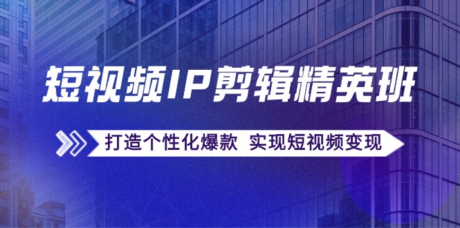 短视频IP剪辑精英班：复刻爆款秘籍，打造个性化爆款 实现短视频变现-鼎誉项目网
