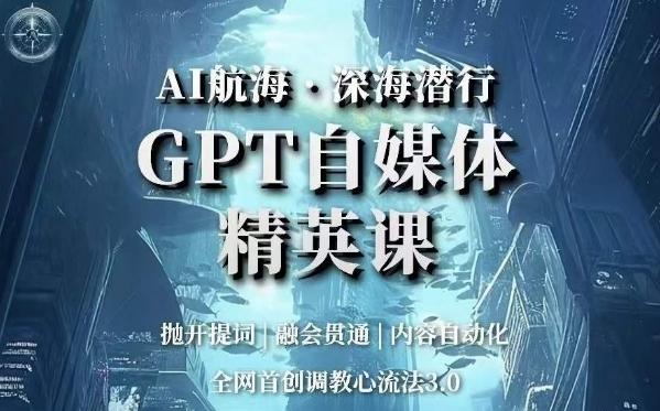AI航海·深海潜行，GPT自媒体精英课，全网首创调教心流法3.0-鼎誉项目网