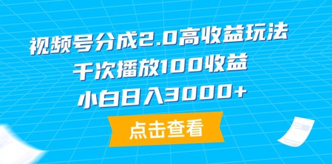 (9716期)视频号分成2.0高收益玩法，千次播放100收益，小白日入3000+-鼎誉项目网