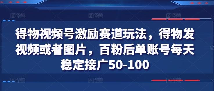 得物视频号激励赛道玩法，得物发视频或者图片，百粉后单账号每天稳定接广50-100-鼎誉项目网