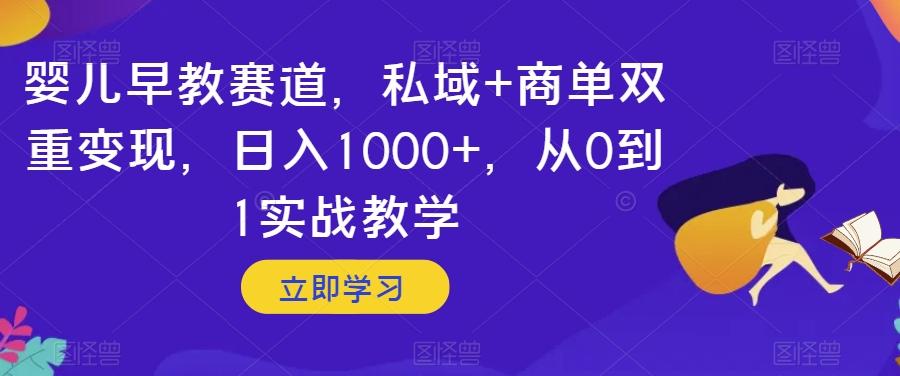 婴儿早教赛道，私域+商单双重变现，日入1000+，从0到1实战教学【揭秘】-鼎誉项目网