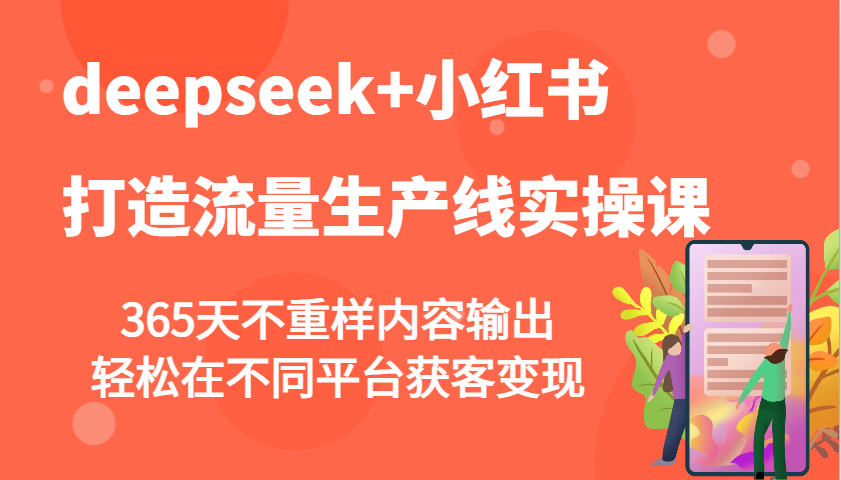 deepseek+小红书打造流量生产线实操课,365天不重样内容输出,轻松在不同平台获客变现-鼎誉项目网
